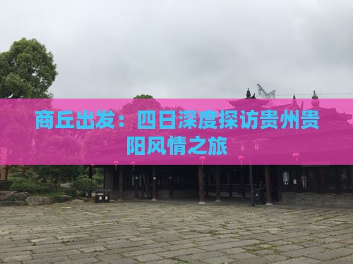 商丘出发：四日深度探访贵州贵阳风情之旅