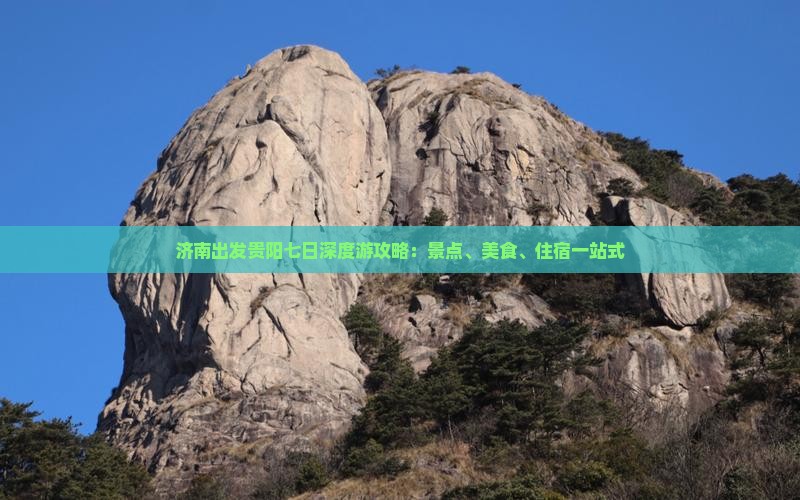 济南出发贵阳七日深度游攻略：景点、美食、住宿一站式