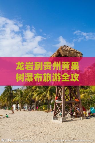 龙岩到贵州黄果树瀑布旅游全攻略