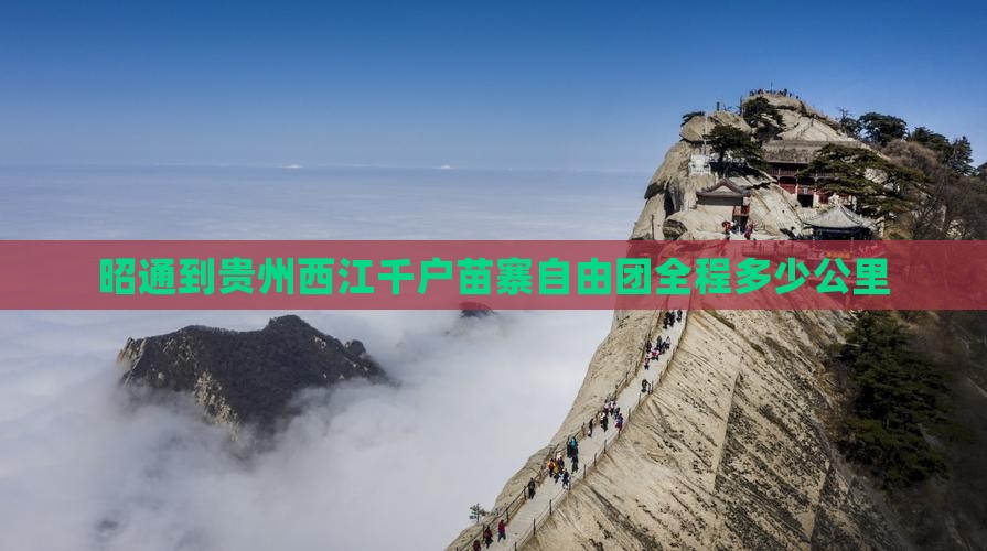 昭通到贵州西江千户苗寨自由团全程多少公里