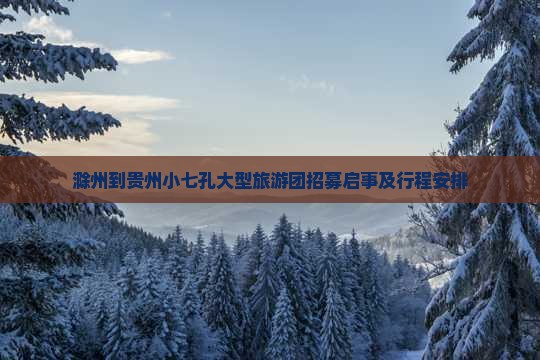 滁州到贵州小七孔大型旅游团招募启事及行程安排