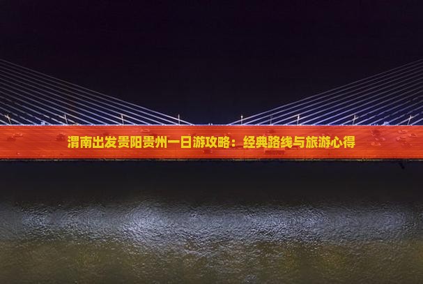 渭南出发贵阳贵州一日游攻略：经典路线与旅游心得