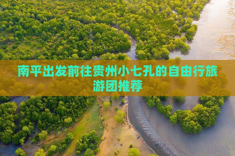 南平出发前往贵州小七孔的自由行旅游团推荐