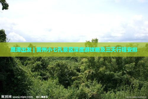 鹰潭出发 | 贵州小七孔景区深度游攻略及三天行程安排