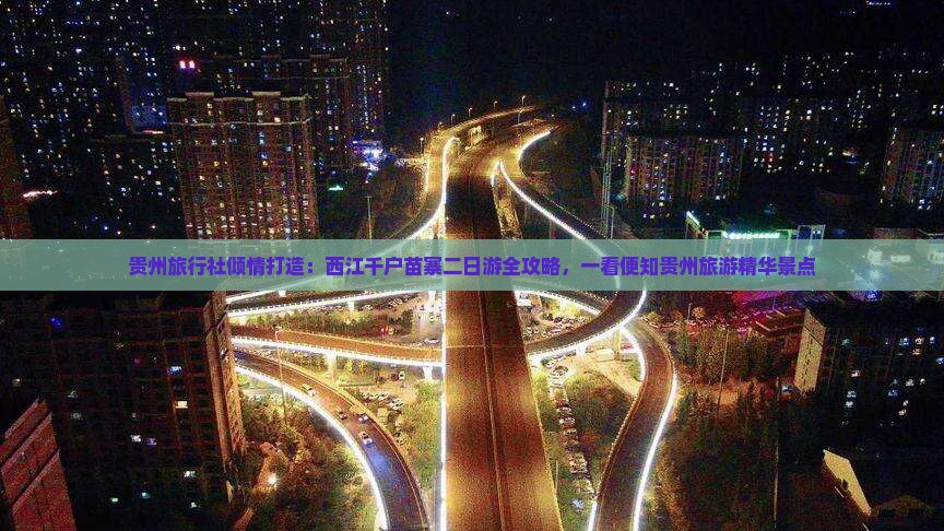 贵州旅行社倾情打造:西江千户苗寨二日游全攻略,一看便知贵州旅游精华景点 贵州旅行社倾情打造:西江千户苗寨二日游全攻略,一看便知贵州旅游精华景点