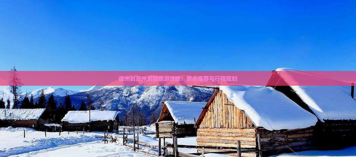 德州到贵州贵阳旅游攻略：景点推荐与行程规划
