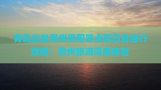 青岛出发贵州贵阳景点四日自由行攻略：贵州旅游深度体验