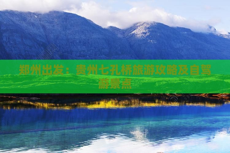 郑州出发：贵州七孔桥旅游攻略及自驾游景点