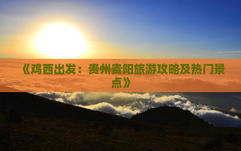 《鸡西出发：贵州贵阳旅游攻略及热门景点》