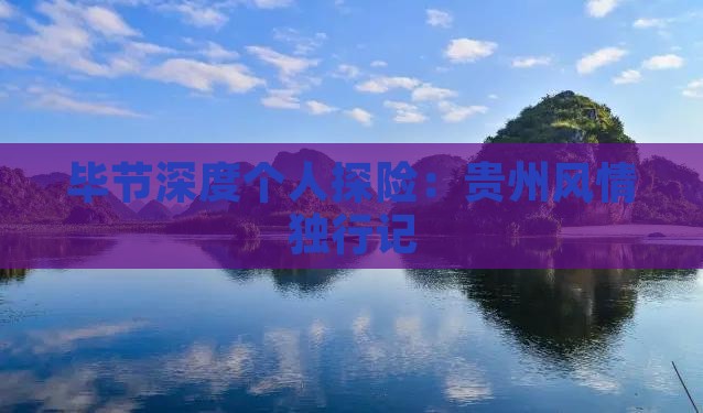 毕节深度个人探险：贵州风情独行记