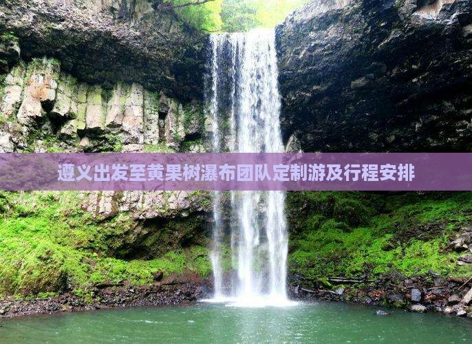 遵义出发至黄果树瀑布团队定制游及行程安排