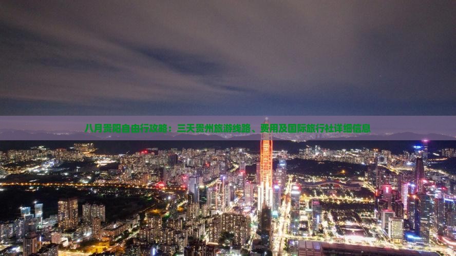 八月贵阳自由行攻略：三天贵州旅游线路、费用及国际旅行社详细信息