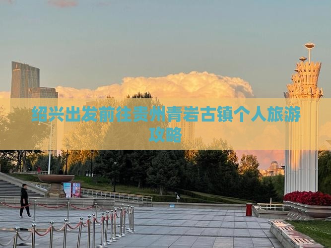 绍兴出发前往贵州青岩古镇个人旅游攻略
