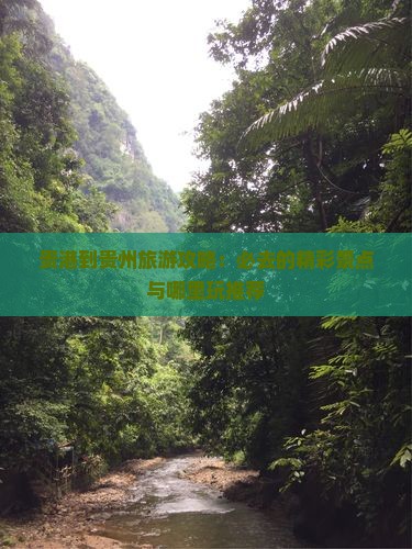 贵港到贵州旅游攻略：必去的精彩景点与哪里玩推荐