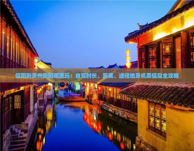 信阳到贵州贵阳哪里玩：自驾时长、距离、途径地及机票信息全攻略