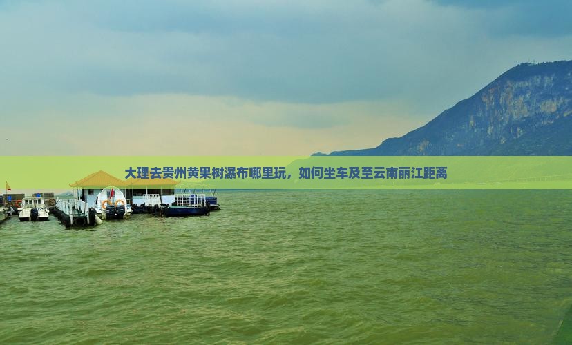 大理去贵州黄果树瀑布哪里玩，如何坐车及至云南丽江距离