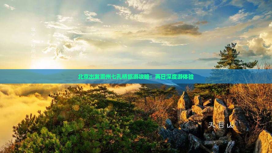北京出发贵州七孔桥旅游攻略：两日深度游体验