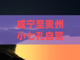 咸宁至贵州小七孔自驾游攻略与旅行必备
