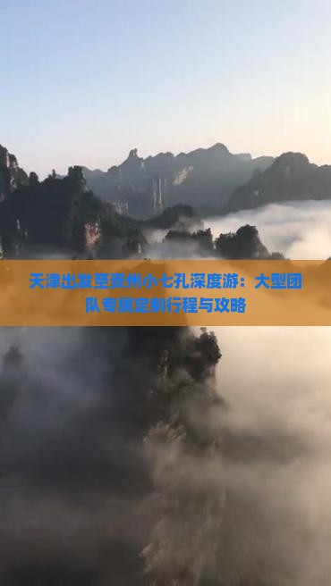 天津出发至贵州小七孔深度游：大型团队专属定制行程与攻略