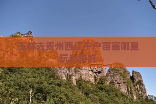玉林去贵州西江千户苗寨哪里玩比较好