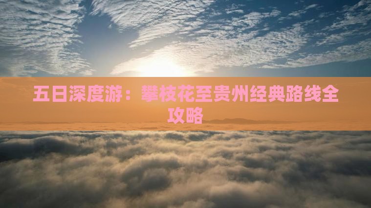 五日深度游：攀枝花至贵州经典路线全攻略