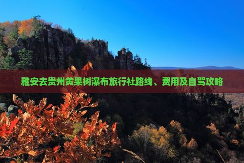 雅安去贵州黄果树瀑布旅行社路线、费用及自驾攻略