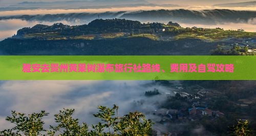雅安去贵州黄果树瀑布旅行社路线、费用及自驾攻略