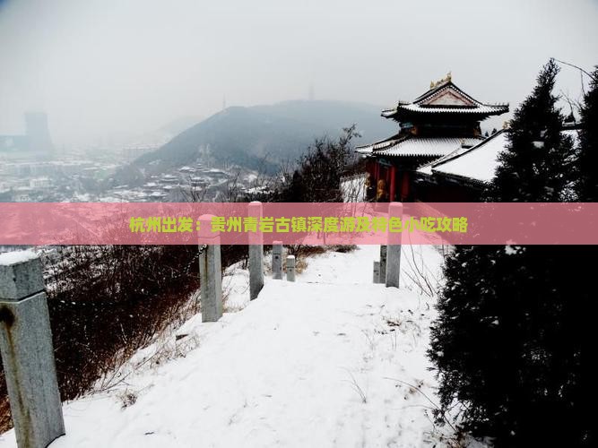杭州出发：贵州青岩古镇深度游及特色小吃攻略