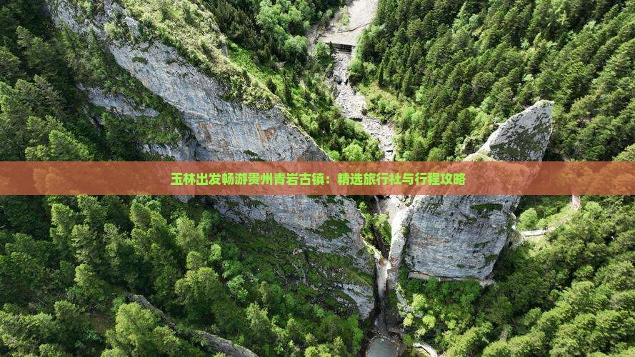 玉林出发畅游贵州青岩古镇：精选旅行社与行程攻略