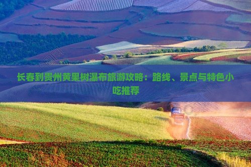 长春到贵州黄果树瀑布旅游攻略：路线、景点与特色小吃推荐