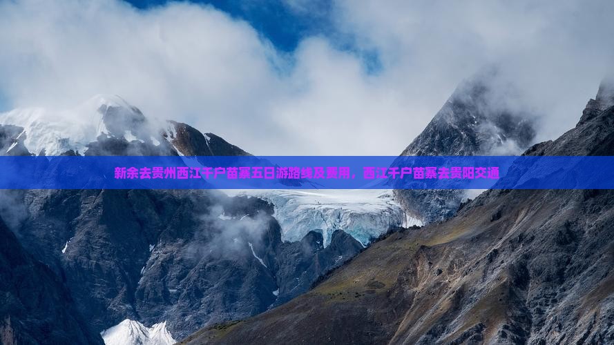 新余去贵州西江千户苗寨五日游路线及费用，西江千户苗寨去贵阳交通