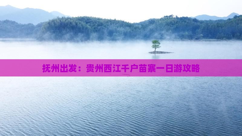 抚州出发：贵州西江千户苗寨一日游攻略