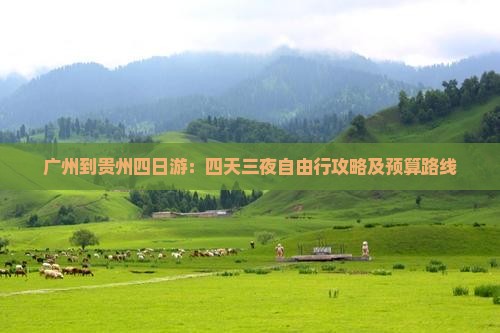 广州到贵州四日游：四天三夜自由行攻略及预算路线