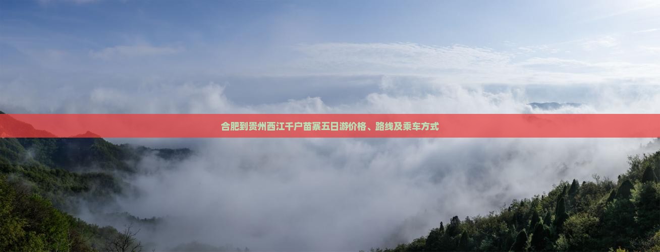 合肥到贵州西江千户苗寨五日游价格、路线及乘车方式