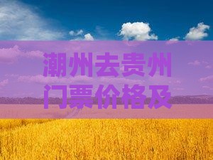 潮州去贵州门票价格及路程情况