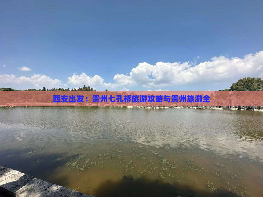 西安出发：贵州七孔桥旅游攻略与贵州旅游全