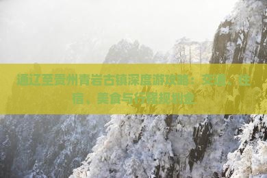 通辽至贵州青岩古镇深度游攻略：交通、住宿、美食与行程规划全