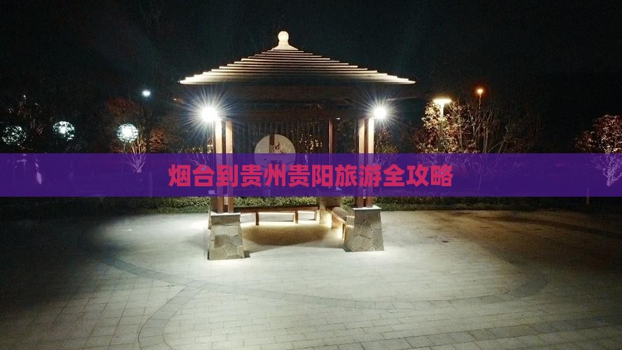 烟台到贵州贵阳旅游全攻略
