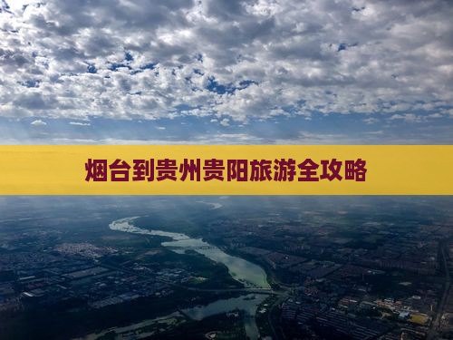烟台到贵州贵阳旅游全攻略