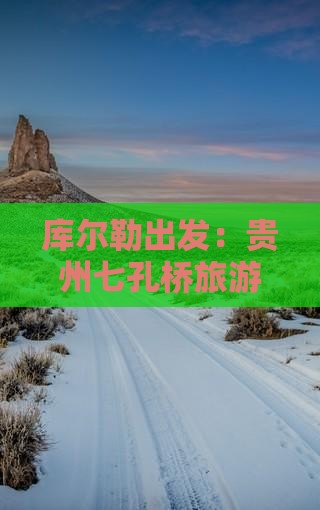 库尔勒出发：贵州七孔桥旅游攻略及热门景点