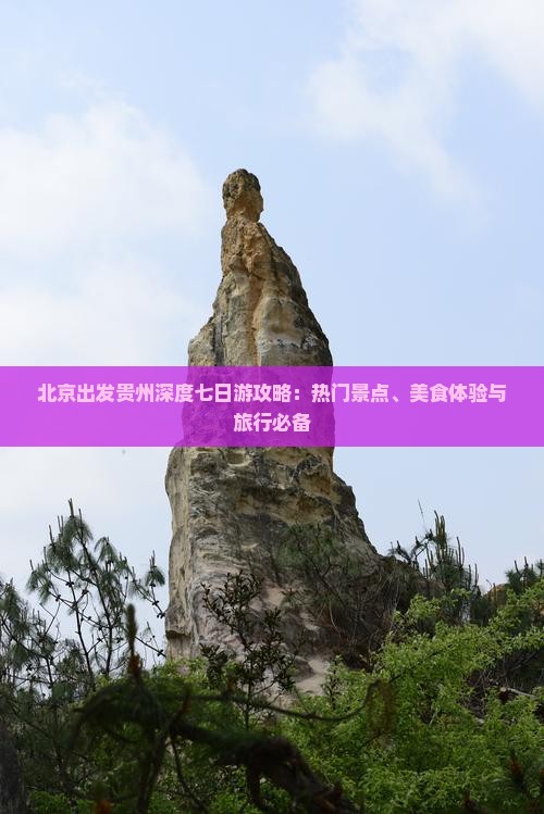 北京出发贵州深度七日游攻略：热门景点、美食体验与旅行必备