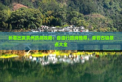 长葛出发贵州旅游攻略：自由行路线推荐，青岩古镇景点大全