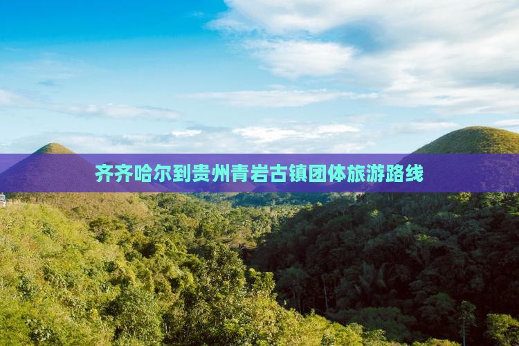 齐齐哈尔到贵州青岩古镇团体旅游路线