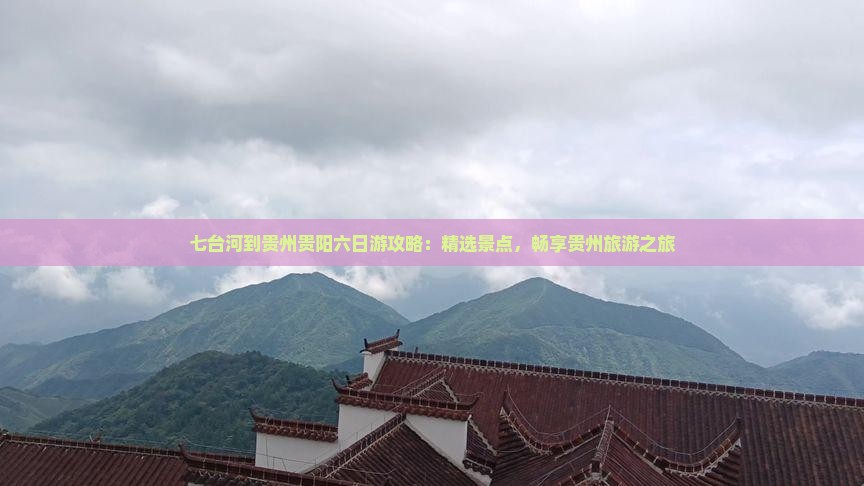 七台河到贵州贵阳六日游攻略：精选景点，畅享贵州旅游之旅