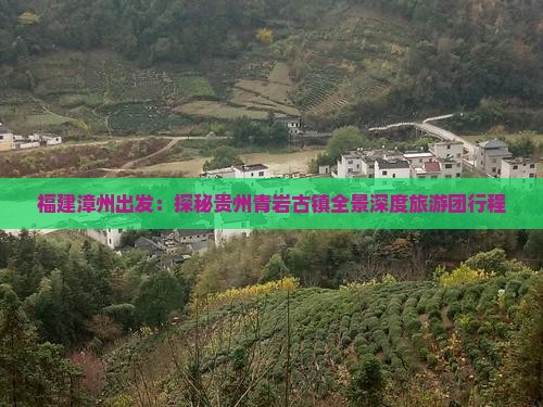 福建漳州出发：探秘贵州青岩古镇全景深度旅游团行程