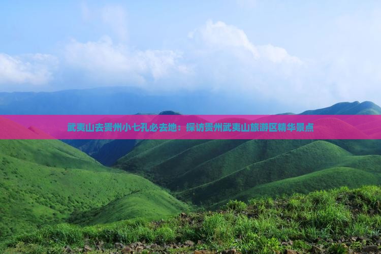 武夷山去贵州小七孔必去地：探访贵州武夷山旅游区精华景点