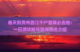 春天到贵州西江千户苗寨必去地：一日游攻略与旅游景点介绍