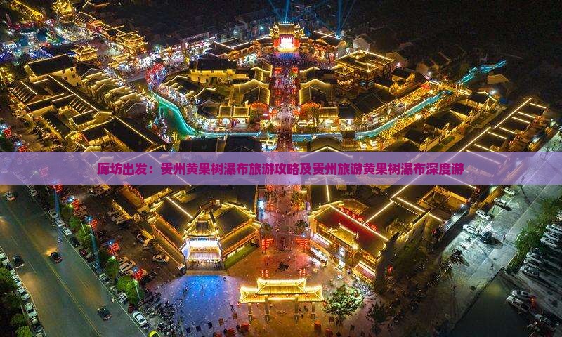 廊坊出发：贵州黄果树瀑布旅游攻略及贵州旅游黄果树瀑布深度游
