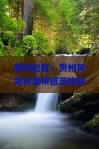 廊坊出发：贵州黄果树瀑布旅游攻略及贵州旅游黄果树瀑布深度游