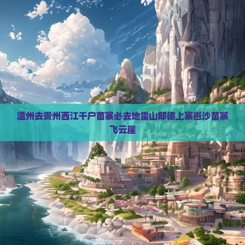 温州去贵州西江千户苗寨必去地雷山郎德上寨岜沙苗寨飞云崖